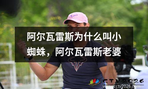 阿尔瓦雷斯为什么叫小蜘蛛，阿尔瓦雷斯老婆