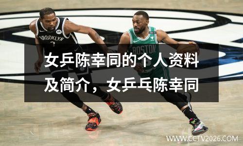 女乒陈幸同的个人资料及简介，女乒乓陈幸同