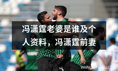 冯潇霆老婆是谁及个人资料，冯潇霆前妻