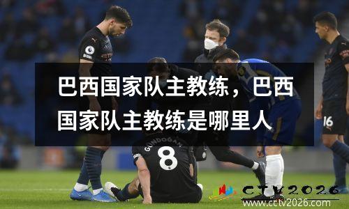 巴西国家队主教练，巴西国家队主教练是哪里人