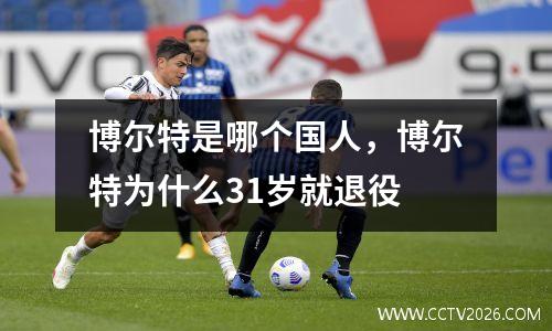 博尔特是哪个国人，博尔特为什么31岁就退役