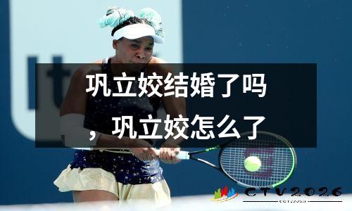 巩立姣结婚了吗，巩立姣怎么了