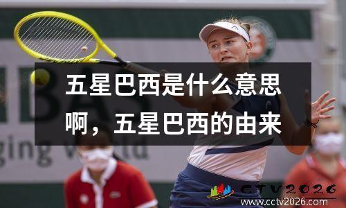 五星巴西是什么意思啊，五星巴西的由来