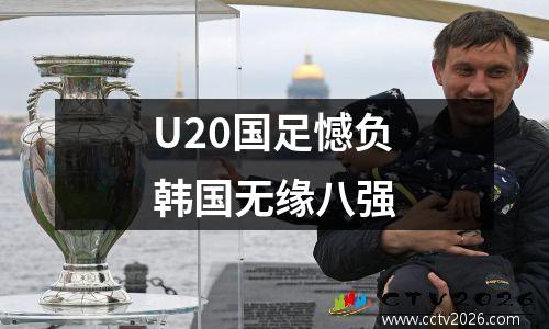 U20国足憾负韩国无缘八强