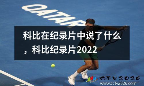 科比在纪录片中说了什么，科比纪录片2022