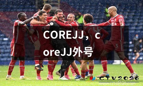 COREJJ，coreJJ外号