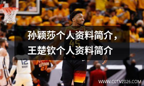 孙颖莎个人资料简介，王楚钦个人资料简介
