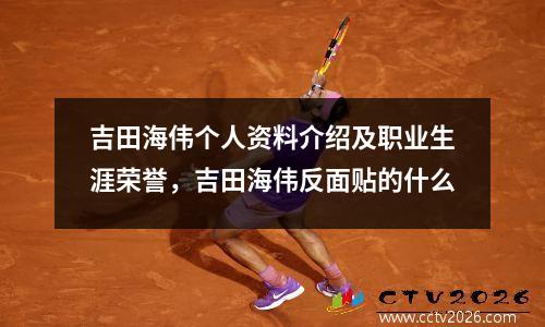 吉田海伟个人资料介绍及职业生涯荣誉，吉田海伟反面贴的什么