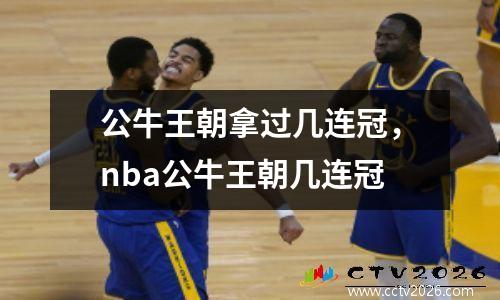 公牛王朝拿过几连冠，nba公牛王朝几连冠
