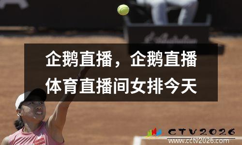 企鹅直播，企鹅直播体育直播间女排今天