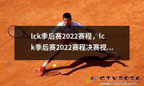 lck季后赛2022赛程，lck季后赛2022赛程决赛视频