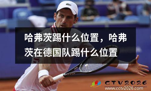 哈弗茨踢什么位置，哈弗茨在德国队踢什么位置