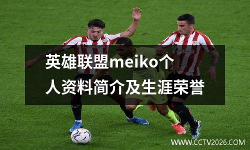 英雄联盟meiko个人资料简介及生涯荣誉
