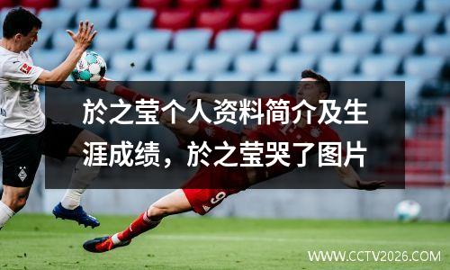 於之莹个人资料简介及生涯成绩，於之莹哭了图片