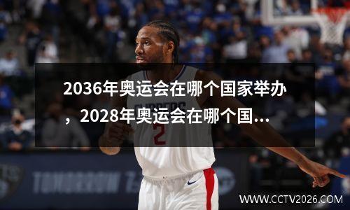 2036年奥运会在哪个国家举办，2028年奥运会在哪个国家举办