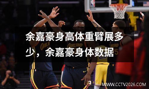 余嘉豪身高体重臂展多少，余嘉豪身体数据