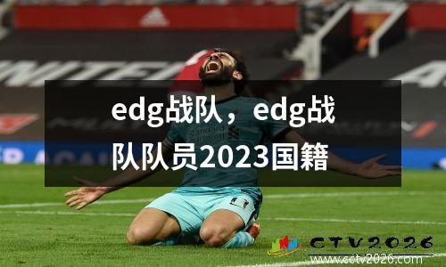 edg战队，edg战队队员2023国籍