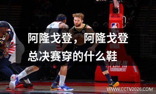 阿隆戈登，阿隆戈登总决赛穿的什么鞋