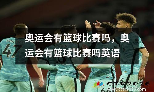 奥运会有篮球比赛吗，奥运会有篮球比赛吗英语
