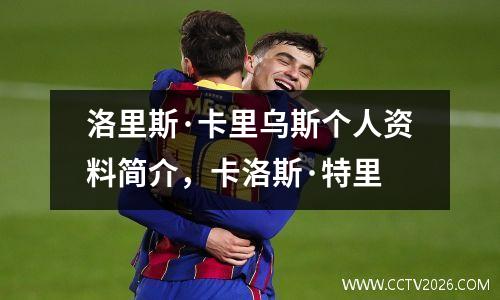 洛里斯·卡里乌斯个人资料简介，卡洛斯·特里
