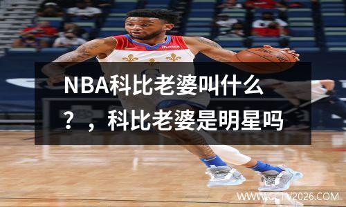 NBA科比老婆叫什么？，科比老婆是明星吗