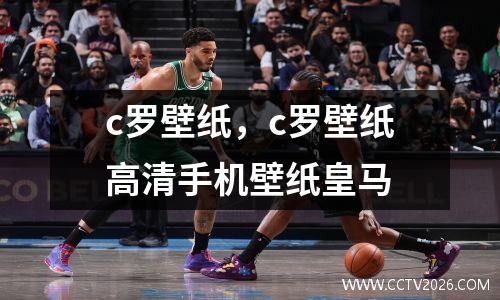 c罗壁纸，c罗壁纸高清手机壁纸皇马