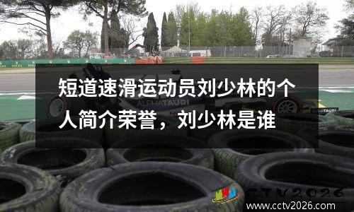 短道速滑运动员刘少林的个人简介荣誉，刘少林是谁