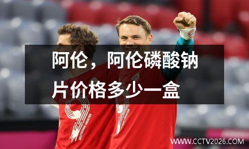 阿伦，阿伦磷酸钠片价格多少一盒