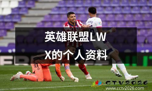 英雄联盟LWX的个人资料