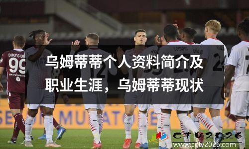 乌姆蒂蒂个人资料简介及职业生涯，乌姆蒂蒂现状
