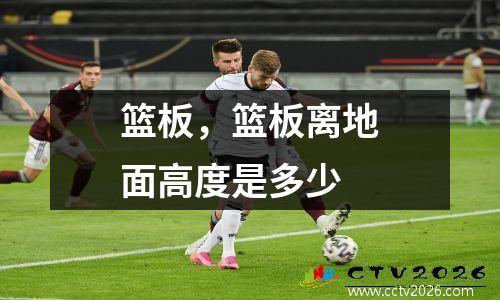 篮板，篮板离地面高度是多少