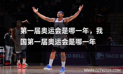 第一届奥运会是哪一年，我国第一届奥运会是哪一年