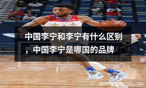 中国李宁和李宁有什么区别，中国李宁是哪国的品牌