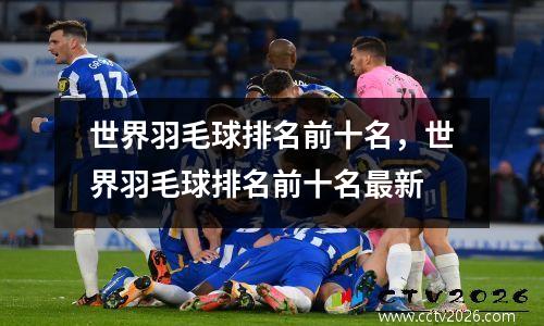 世界羽毛球排名前十名，世界羽毛球排名前十名最新