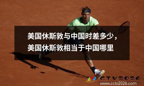 美国休斯敦与中国时差多少，美国休斯敦相当于中国哪里