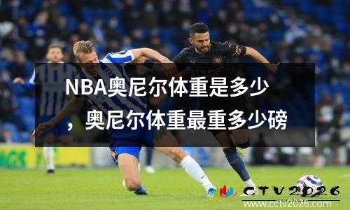 NBA奥尼尔体重是多少，奥尼尔体重最重多少磅