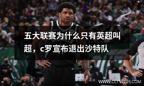 五大联赛为什么只有英超叫超，c罗宣布退出沙特队