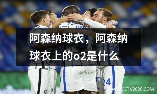 阿森纳球衣，阿森纳球衣上的o2是什么