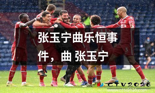 张玉宁曲乐恒事件，曲 张玉宁