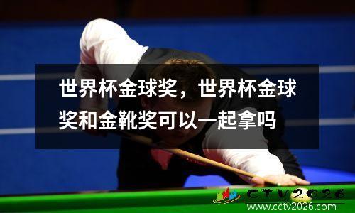 世界杯金球奖，世界杯金球奖和金靴奖可以一起拿吗