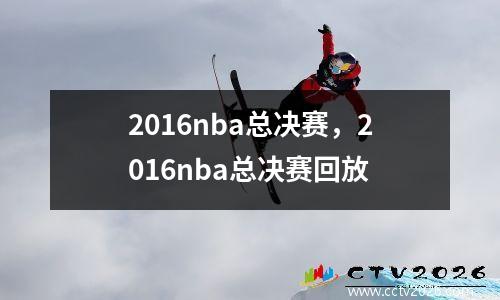 2016nba总决赛，2016nba总决赛回放