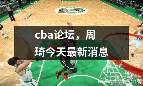 cba论坛，周琦今天最新消息