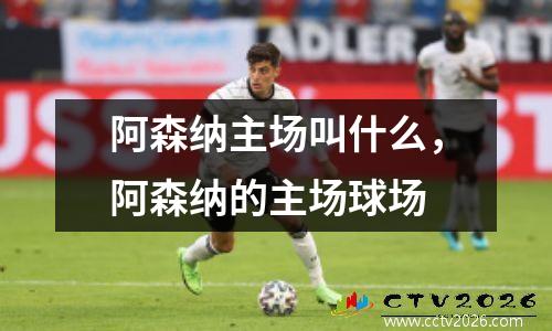 阿森纳主场叫什么，阿森纳的主场球场