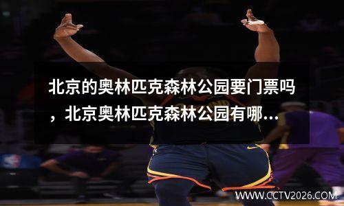 北京的奥林匹克森林公园要门票吗，北京奥林匹克森林公园有哪些景点