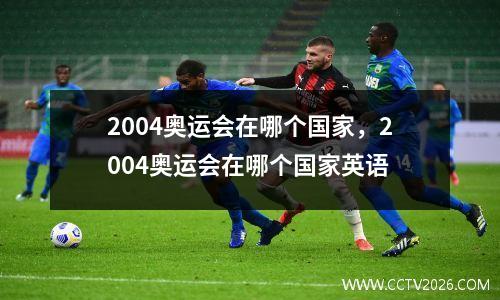 2004奥运会在哪个国家，2004奥运会在哪个国家英语