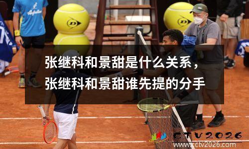 张继科和景甜是什么关系，张继科和景甜谁先提的分手