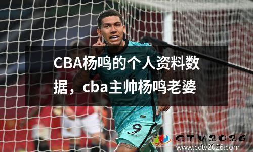 CBA杨鸣的个人资料数据，cba主帅杨鸣老婆