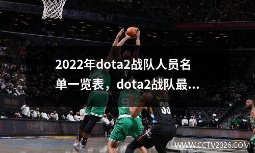 2022年dota2战队人员名单一览表，dota2战队最新动态