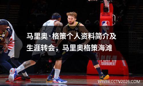 马里奥·格策个人资料简介及生涯转会，马里奥格策海滩