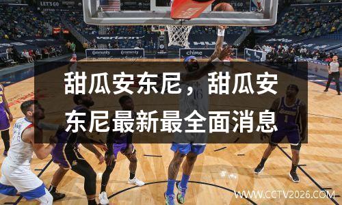 甜瓜安东尼，甜瓜安东尼最新最全面消息
